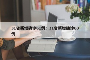 31省新增确诊61例：31省新增确诊63例