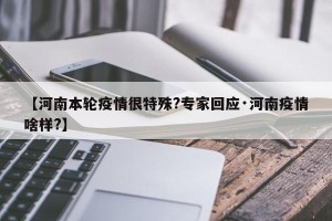【河南本轮疫情很特殊?专家回应·河南疫情啥样?】