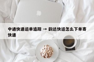 中通快递运单追踪 → 韵达快运怎么下单寄快递