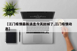 【江门疫情最新消息今天封城了,江门疫情动态】