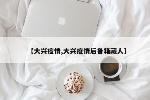 【大兴疫情,大兴疫情后备箱藏人】