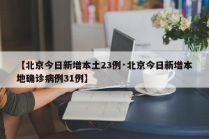 【北京今日新增本土23例·北京今日新增本地确诊病例31例】