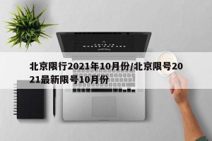 北京限行2021年10月份/北京限号2021最新限号10月份