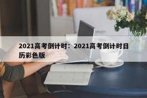 2021高考倒计时：2021高考倒计时日历彩色版