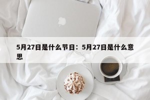 5月27日是什么节日：5月27日是什么意思