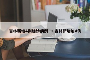 吉林新增4例确诊病例 → 吉林新增加4例