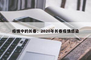 疫情中的长春：2020年长春疫情感染