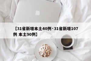 【31省新增本土40例·31省新增107例 本土90例】