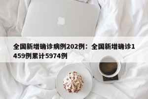 全国新增确诊病例202例：全国新增确诊1459例累计5974例