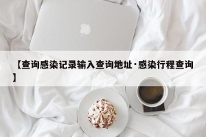 【查询感染记录输入查询地址·感染行程查询】