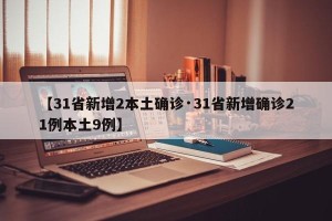 【31省新增2本土确诊·31省新增确诊21例本土9例】