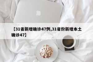 【31省新增确诊47例,31省份新增本土确诊47】