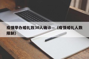 疫情举办婚礼致30人确诊—（疫情婚礼人数限制）