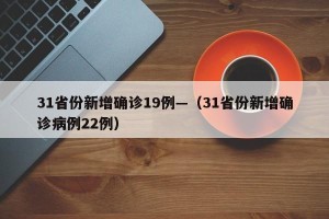 31省份新增确诊19例—（31省份新增确诊病例22例）