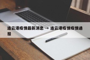 连云港疫情最新消息 → 连云港疫情疫情通报