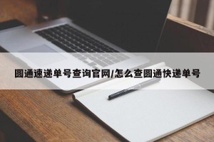 圆通速递单号查询官网/怎么查圆通快递单号