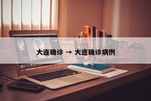 大连确诊 → 大连确诊病例