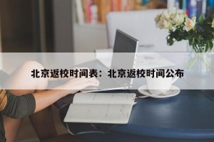 北京返校时间表：北京返校时间公布