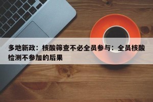 多地新政：核酸筛查不必全员参与：全员核酸检测不参加的后果