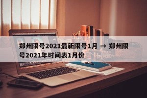 郑州限号2021最新限号1月 → 郑州限号2021年时间表1月份