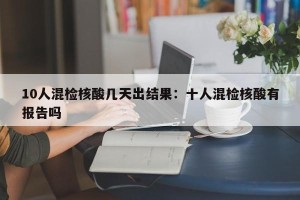10人混检核酸几天出结果：十人混检核酸有报告吗