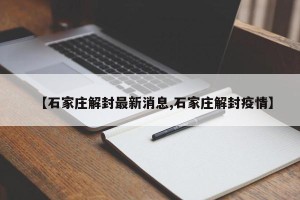 【石家庄解封最新消息,石家庄解封疫情】