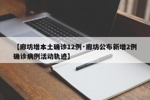 【廊坊增本土确诊12例·廊坊公布新增2例确诊病例活动轨迹】