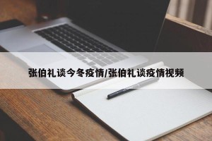 张伯礼谈今冬疫情/张伯礼谈疫情视频