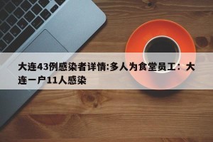 大连43例感染者详情:多人为食堂员工：大连一户11人感染