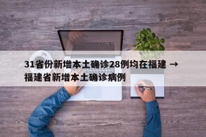 31省份新增本土确诊28例均在福建 → 福建省新增本土确诊病例