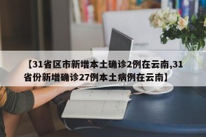 【31省区市新增本土确诊2例在云南,31省份新增确诊27例本土病例在云南】