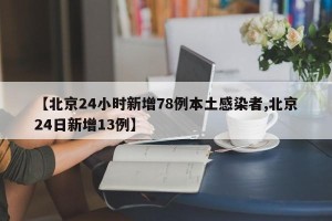 【北京24小时新增78例本土感染者,北京24日新增13例】