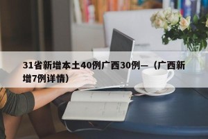 31省新增本土40例广西30例—（广西新增7例详情）