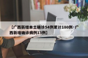 【广西新增本土确诊54例累计180例·广西新增确诊病例13例】