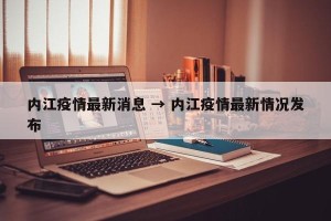 内江疫情最新消息 → 内江疫情最新情况发布