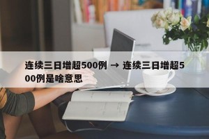 连续三日增超500例 → 连续三日增超500例是啥意思