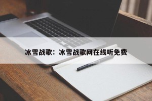 冰雪战歌：冰雪战歌网在线听免费