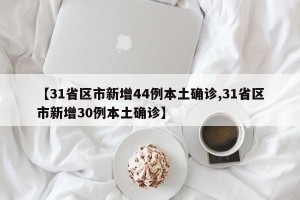 【31省区市新增44例本土确诊,31省区市新增30例本土确诊】