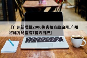 【广州新增超2000例实拍方舱启用,广州将建方舱医院?官方回应】