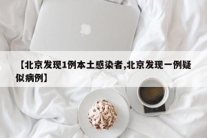 【北京发现1例本土感染者,北京发现一例疑似病例】