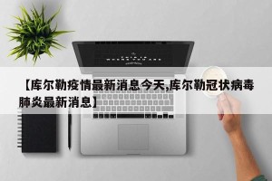 【库尔勒疫情最新消息今天,库尔勒冠状病毒肺炎最新消息】